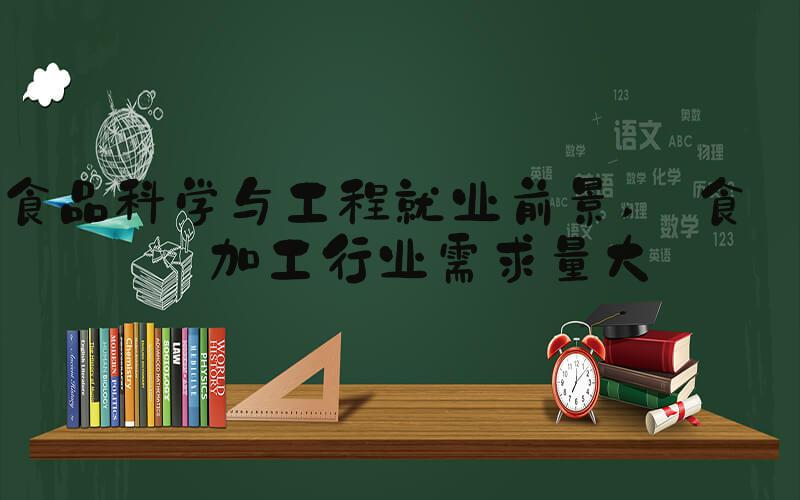 食品科学与工程就业前景  食品加工行业需求量大
